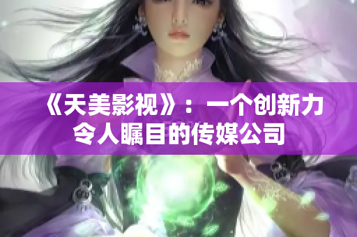 《天美影视》：一个创新力令人瞩目的传媒公司