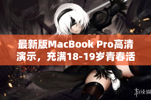 最新版MacBook Pro高清演示，充满18-19岁青春活力