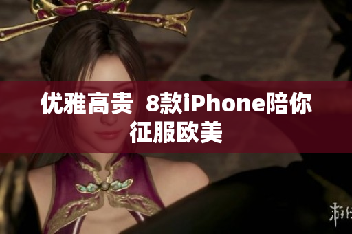 优雅高贵  8款iPhone陪你征服欧美