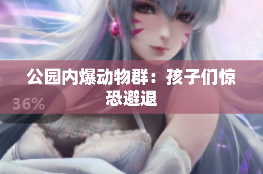 公园内爆动物群：孩子们惊恐避退
