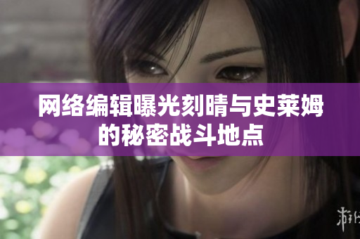 网络编辑曝光刻晴与史莱姆的秘密战斗地点