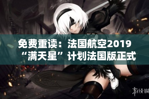 免费重读：法国航空2019“满天星”计划法国版正式推出