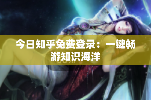 今日知乎免费登录：一键畅游知识海洋