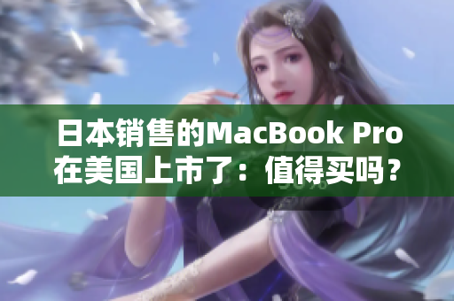 日本销售的MacBook Pro在美国上市了：值得买吗？