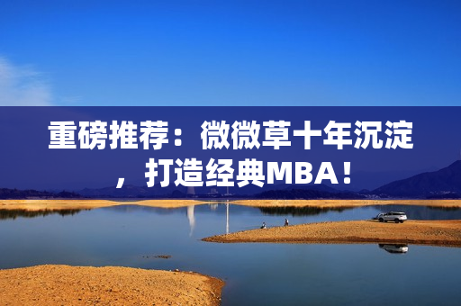 重磅推荐：微微草十年沉淀，打造经典MBA！