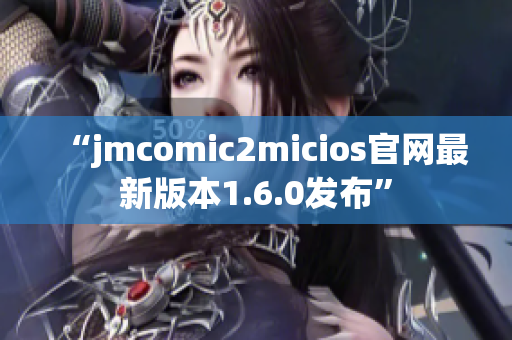 “jmcomic2micios官网最新版本1.6.0发布”
