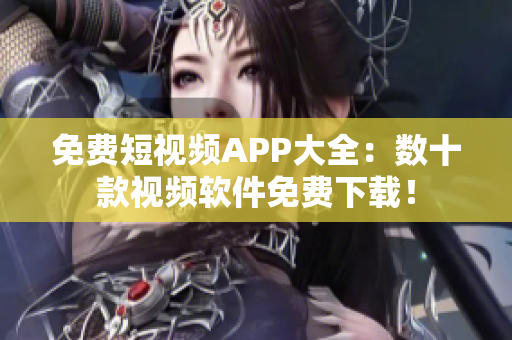 免费短视频APP大全：数十款视频软件免费下载！