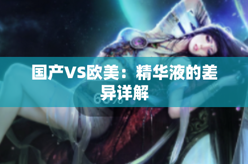 国产VS欧美：精华液的差异详解