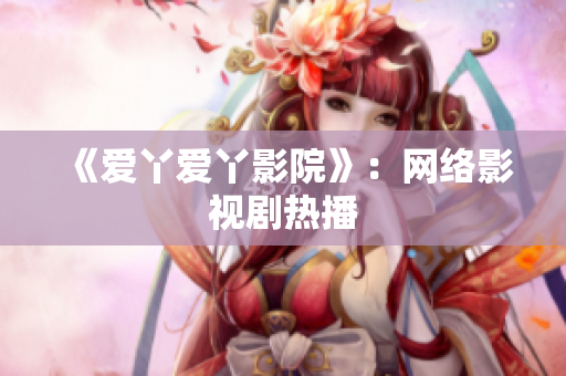 《爱丫爱丫影院》：网络影视剧热播