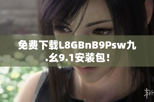 免费下载L8GBnB9Psw九.幺9.1安装包！