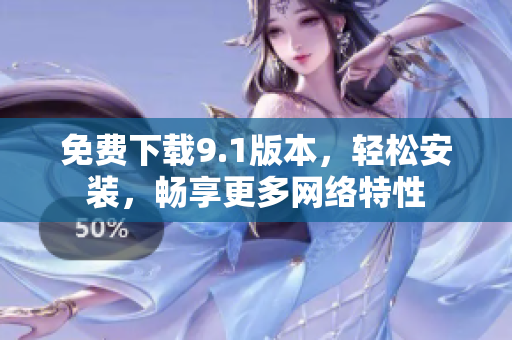 免费下载9.1版本，轻松安装，畅享更多网络特性