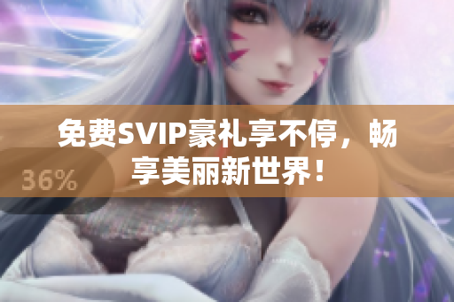 免费SVIP豪礼享不停，畅享美丽新世界！
