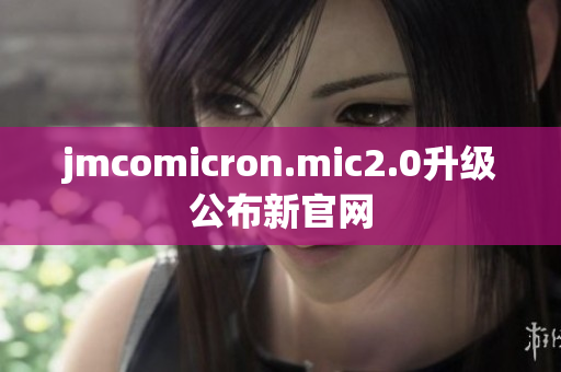 jmcomicron.mic2.0升级公布新官网