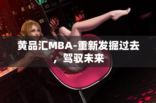 黄品汇MBA-重新发掘过去，驾驭未来