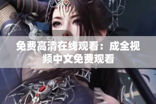 免费高清在线观看：成全视频中文免费观看