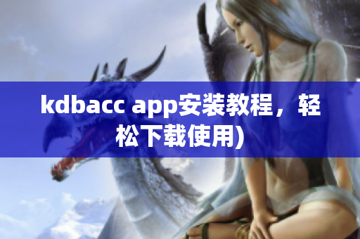 kdbacc app安装教程，轻松下载使用)