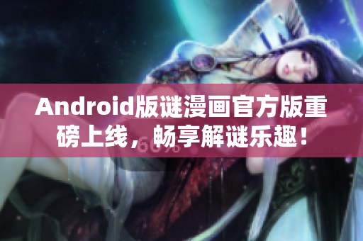 Android版谜漫画官方版重磅上线，畅享解谜乐趣！