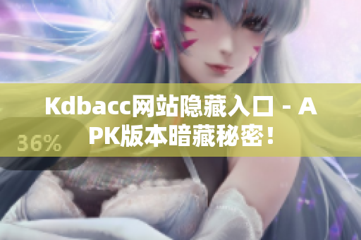 Kdbacc网站隐藏入口 - APK版本暗藏秘密！