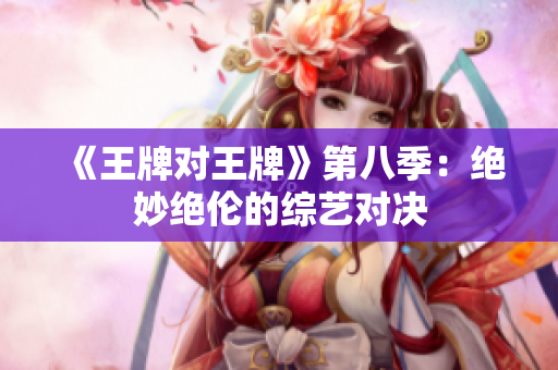 《王牌对王牌》第八季：绝妙绝伦的综艺对决