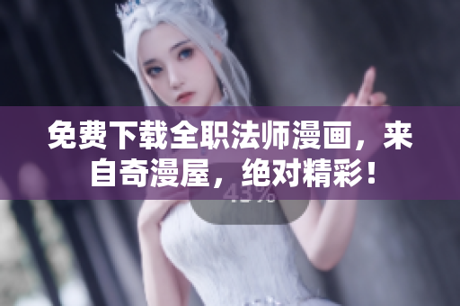 免费下载全职法师漫画，来自奇漫屋，绝对精彩！
