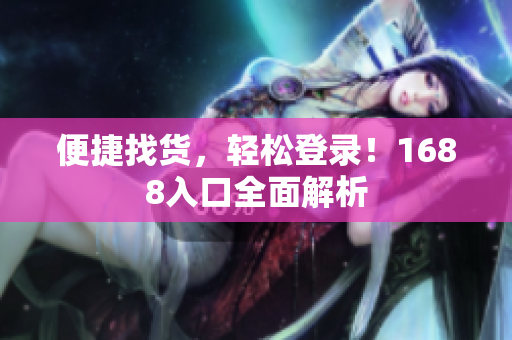 便捷找货，轻松登录！1688入口全面解析