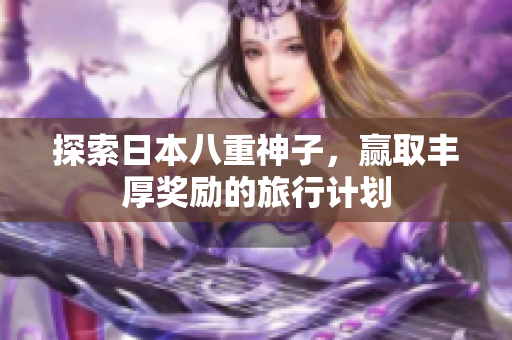 探索日本八重神子，赢取丰厚奖励的旅行计划