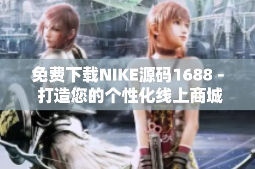 免费下载NIKE源码1688 - 打造您的个性化线上商城
