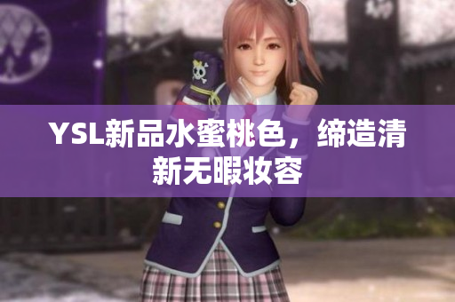 YSL新品水蜜桃色，缔造清新无暇妆容