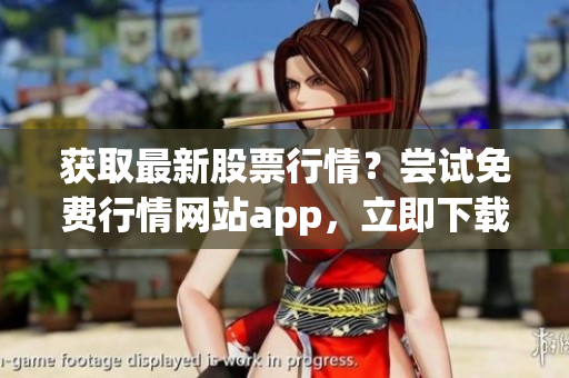 获取最新股票行情？尝试免费行情网站app，立即下载！