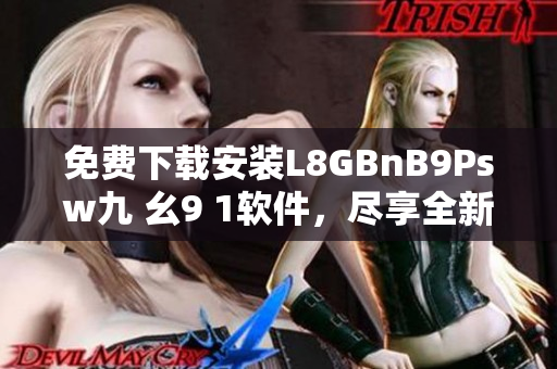 免费下载安装L8GBnB9Psw九 幺9 1软件，尽享全新网络体验