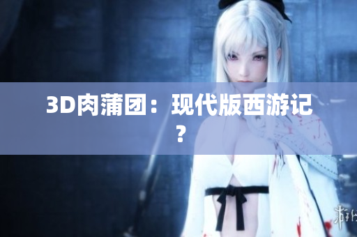3D肉蒲团：现代版西游记？
