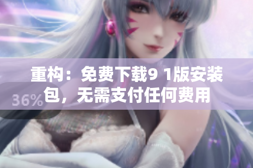 重构：免费下载9 1版安装包，无需支付任何费用