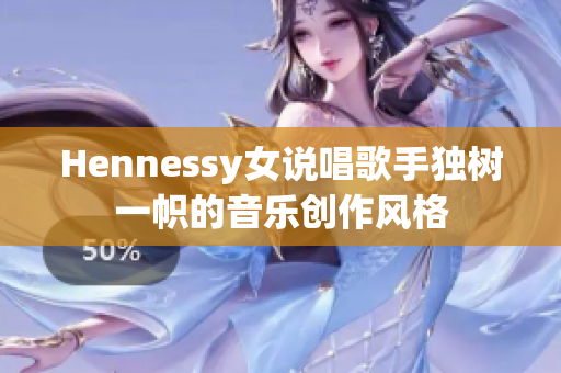 Hennessy女说唱歌手独树一帜的音乐创作风格