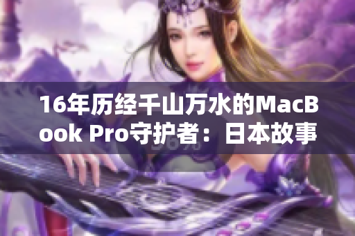 16年历经千山万水的MacBook Pro守护者：日本故事