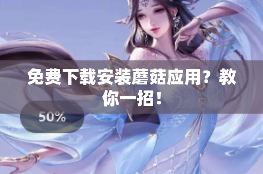 免费下载安装蘑菇应用？教你一招！