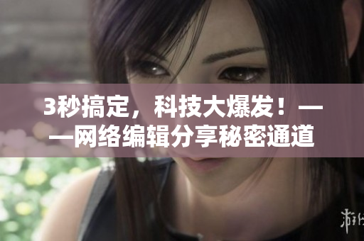3秒搞定，科技大爆发！——网络编辑分享秘密通道