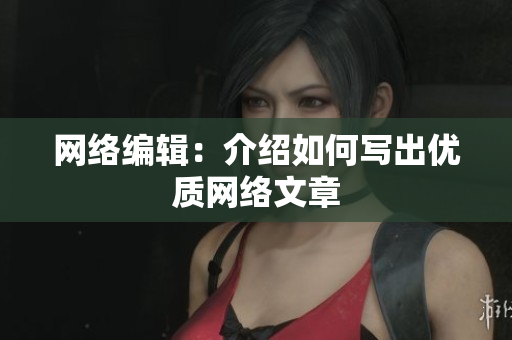 网络编辑：介绍如何写出优质网络文章