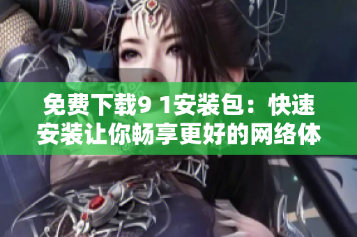 免费下载9 1安装包：快速安装让你畅享更好的网络体验！