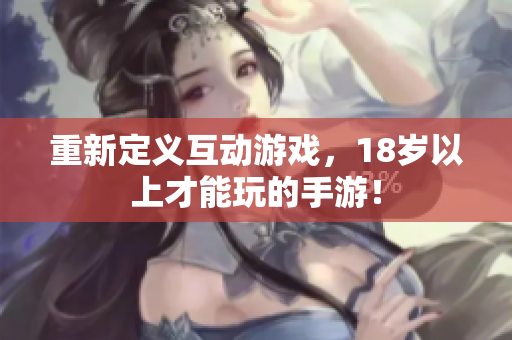 重新定义互动游戏，18岁以上才能玩的手游！