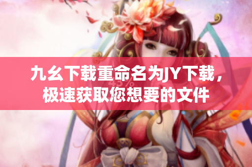 九幺下载重命名为JY下载，极速获取您想要的文件