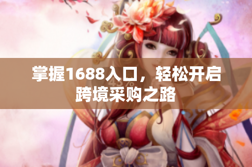 掌握1688入口，轻松开启跨境采购之路