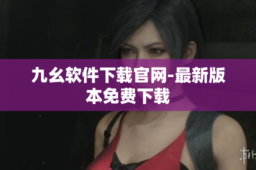 九幺软件下载官网-最新版本免费下载