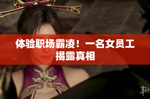 体验职场霸凌！一名女员工揭露真相