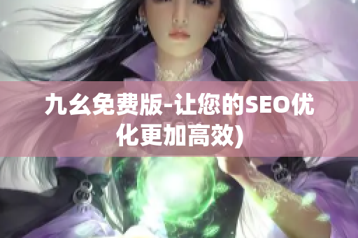 九幺免费版-让您的SEO优化更加高效)