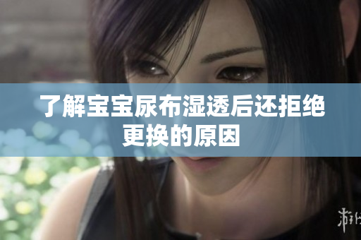 了解宝宝尿布湿透后还拒绝更换的原因