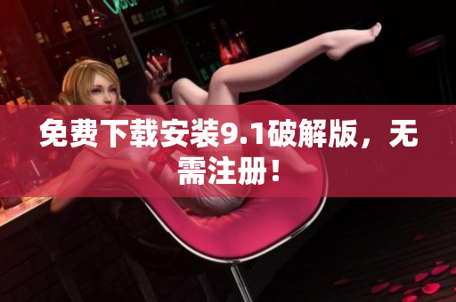 免费下载安装9.1破解版，无需注册！