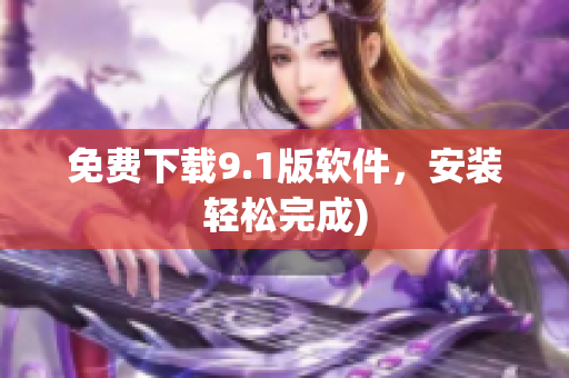 免费下载9.1版软件，安装轻松完成)