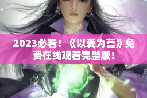 2023必看！《以爱为营》免费在线观看完整版！