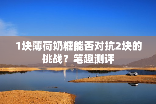 1块薄荷奶糖能否对抗2块的挑战？笔趣测评
