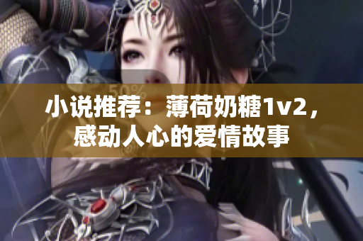 小说推荐：薄荷奶糖1v2，感动人心的爱情故事